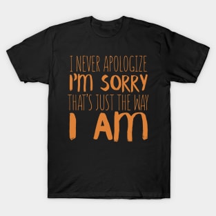 I Never Apologize. I'm Sorry That's Just The Way I Am T-Shirt